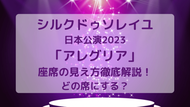 シルクドゥソレイユ2023「アレグリア」東京公演の座席の見え方徹底解説 ...