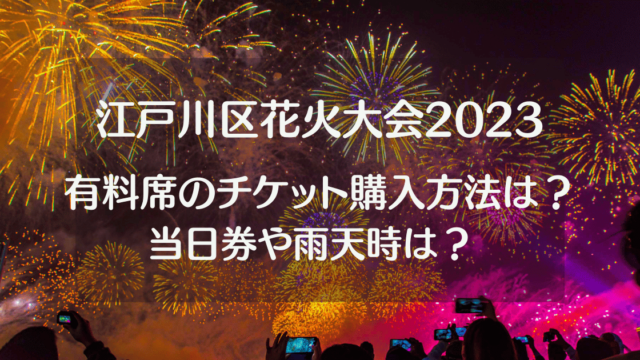 江戸川区花火大会2023有料席のチケット購入方法は？当日券や雨天の場合