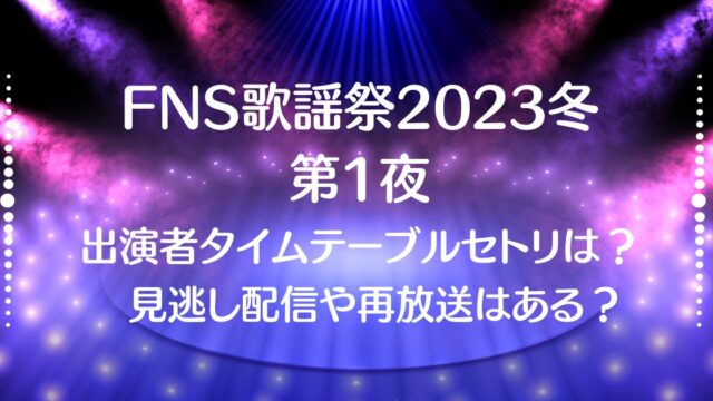 FNS歌謡祭2023冬【第1夜】12/6の出演者とタイムテーブルやセトリは?