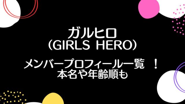 ガルヒロ(GIRLS HERO)メンバープロフィール 一覧 ！本名や年齢順も！