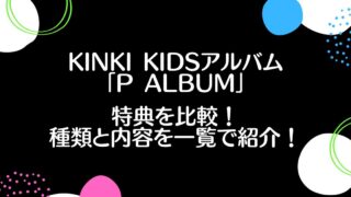 KinKi Kidsアルバム「P album」特典を比較！種類と内容を一覧で紹介！