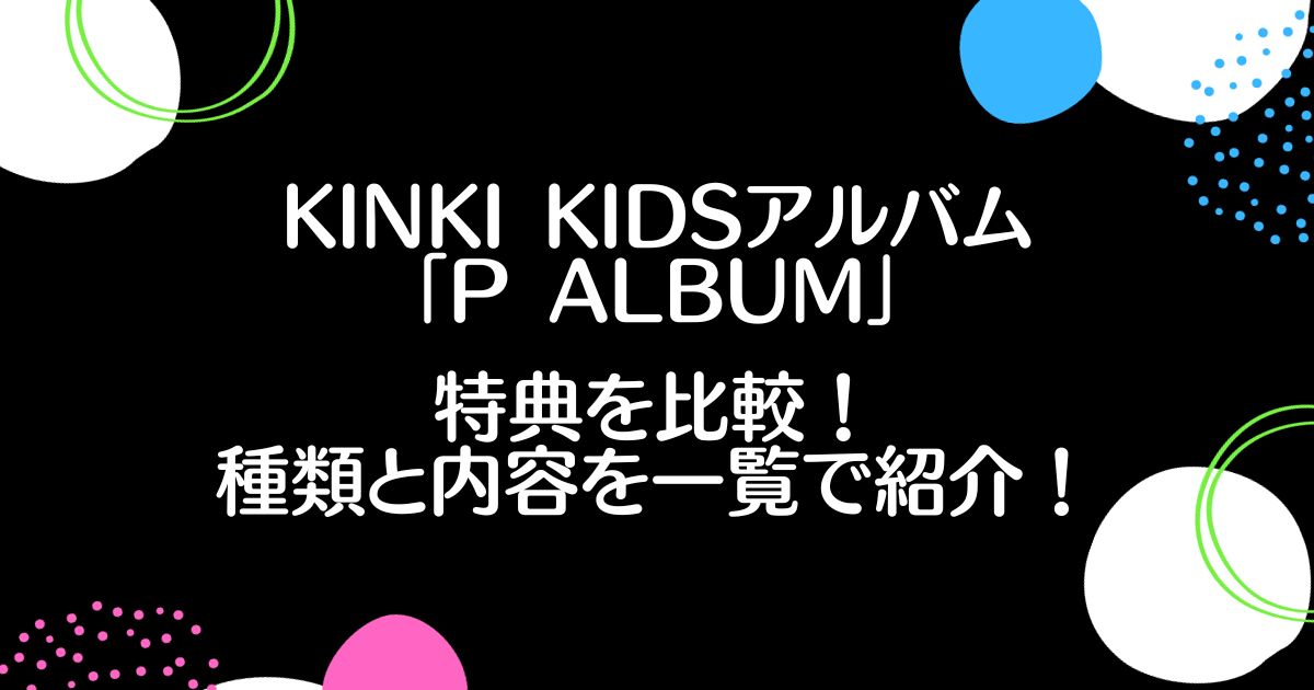 KinKi Kidsアルバム「P album」特典を比較！種類と内容を一覧で紹介！