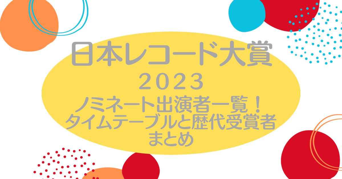 日本レコード大賞2023ノミネート出演者一覧！タイムテーブルと歴代受賞者まとめ