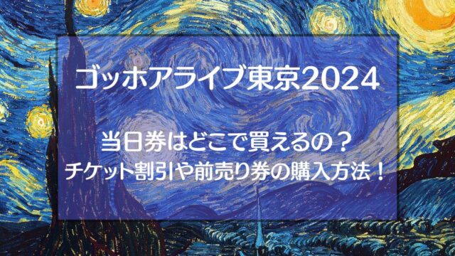 ゴッホアライブ東京2024の当日券はどこで買えるの？チケット割引や前売り券の購入方法を調査！