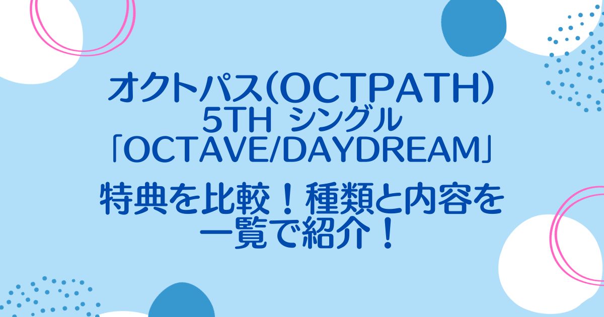 オクトパス(OCTPATH)シングル「OCTAVE/Daydream」特典を比較！種類と内容を一覧で紹介！