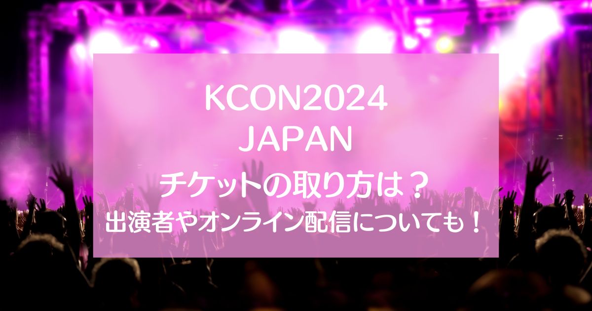 KCON2024日本のチケットの取り方は？出演者やオンライン配信についても！