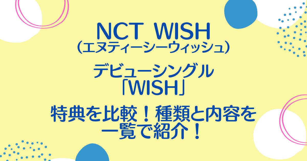 NCT WISHデビューシングル「WISH」特典を比較！種類と内容を一覧で紹介！