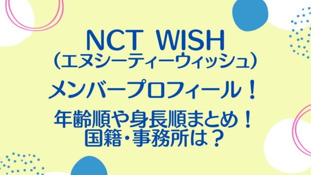 NCT WISH(エヌシーティーウィッシュ)メンバー年齢順プロフィール！身長順や国籍は？