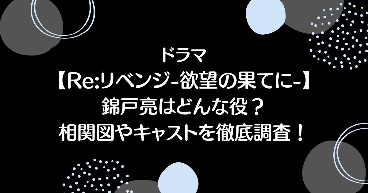 【Re:リベンジ-欲望の果てに-】錦戸亮はどんな役？相関図やキャストを徹底調査！