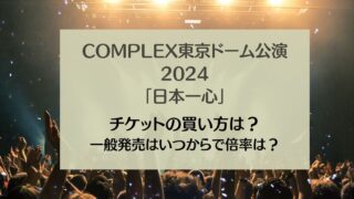 COMPLEX東京ドーム公演2024チケットの買い方は？一般発売はいつからで倍率は？