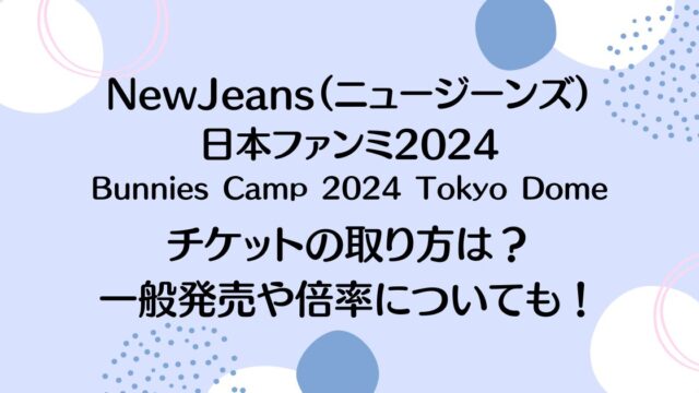 NewJeans（ニュージーンズ）日本ファンミ2024の申込み応募方法！チケット一般販売はいつから？