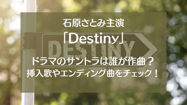 Destiny(ディスティニー)ドラマのサントラは誰が作曲？挿入歌やエンディング曲についても！