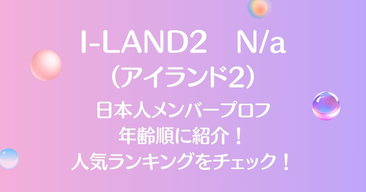 アイランド2（I-LAND2）日本人メンバーを年齢順に紹介！誰が人気かチェック！