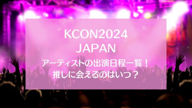 【KCON2024】出演日程一覧！推しに会えるのはいつ？