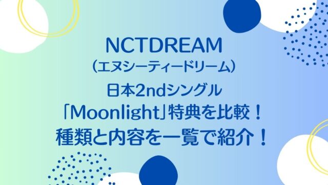 NCT DREAM（ドリム）日本2ndシングル「Moonlight」特典を比較！種類と内容を一覧で紹介！