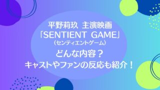 平野莉玖主演映画「SENTIENT GAME」の内容とキャストやファンの反応も紹介