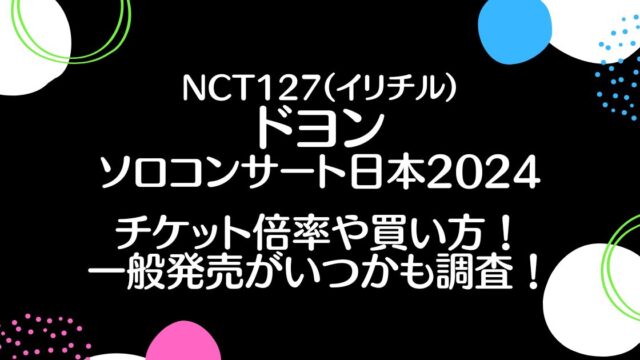 NCTドヨンのライブ日本2024チケット倍率は？買い方や一般発売がいつかも調査！