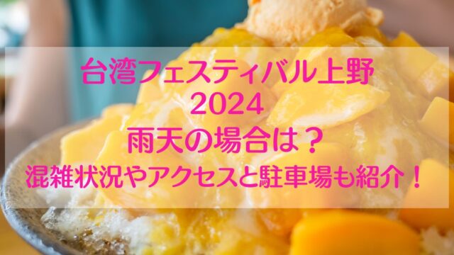 台湾フェス上野2024雨天でも開催する？混雑状況や駐車場も調査！