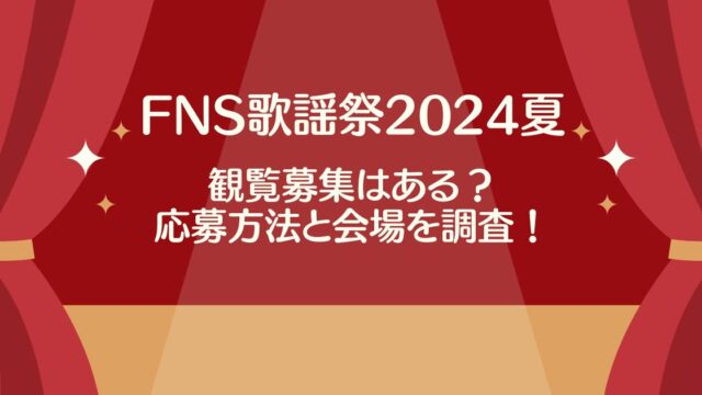 【FNS歌謡祭2024夏】観覧募集はある？応募方法と会場を調査！