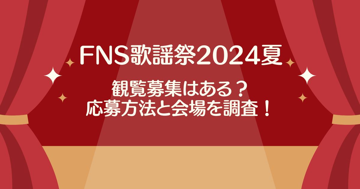 【FNS歌謡祭2024夏】観覧募集はある？応募方法と会場を調査！