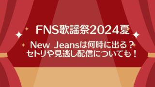 FNS歌謡祭2024夏【ニュージーンズ】の出演時間は何時から？タイムテーブルやセトリを調査！