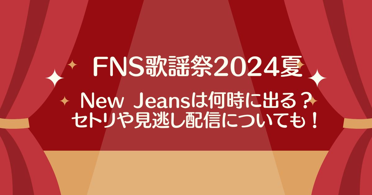 FNS歌謡祭2024夏【ニュージーンズ】の出演時間は何時から？タイムテーブルやセトリを調査！