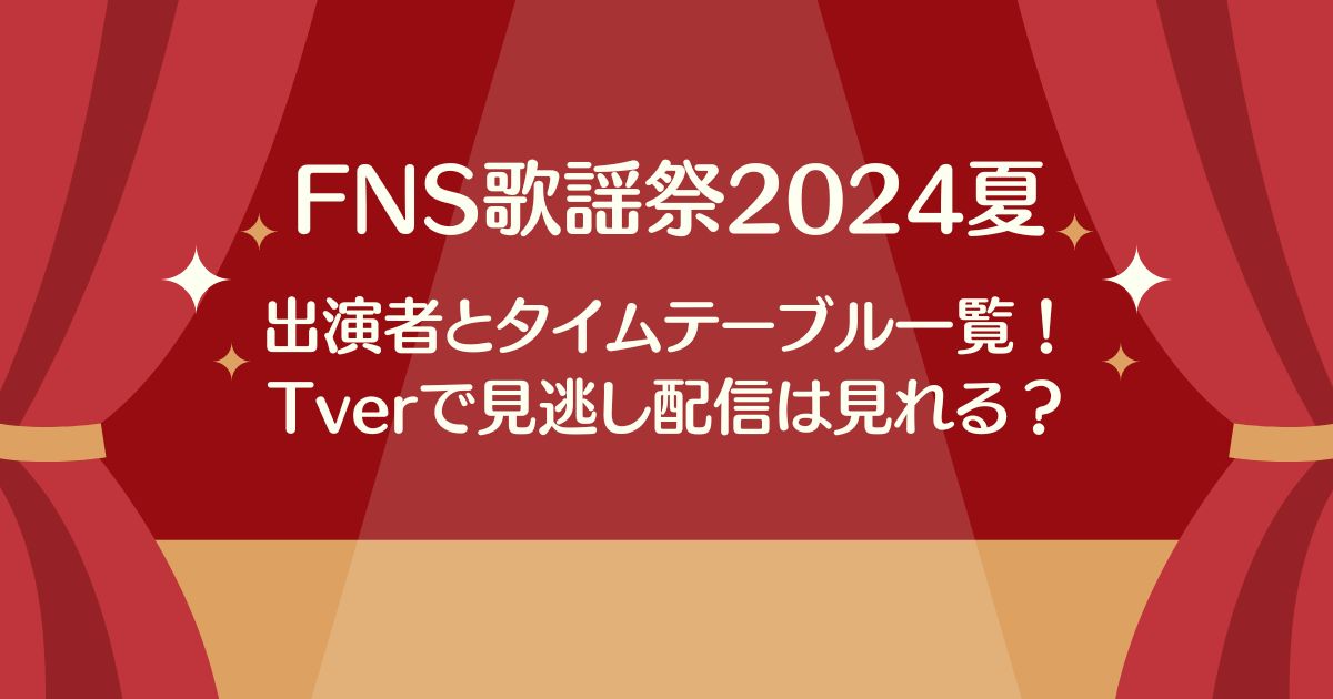 FNS歌謡祭2024夏の出演者とタイムテーブル一覧！Tverで見逃し配信は見れるのか調査