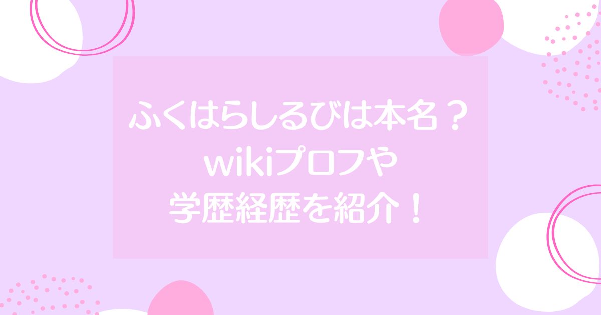 ふくはらしるびは本名？wikiプロフや学歴経歴を紹介！