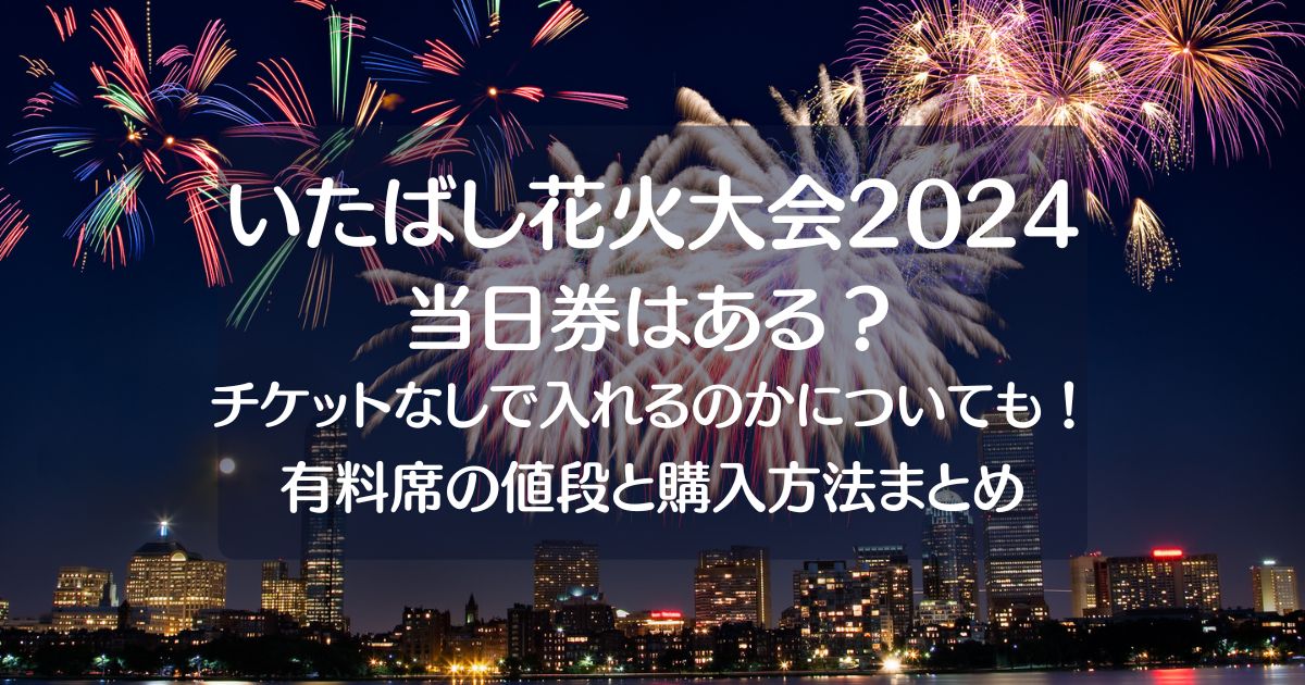 いたばし花火大会2024当日券はある？有料席チケットなしで入れるのかについても！