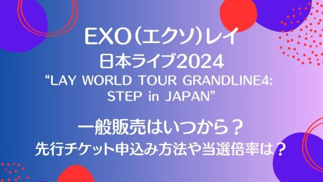 EXO（エクソ）レイ日本ライブ2024一般販売はいつから？先行チケット申込み方法や当選倍率についても！