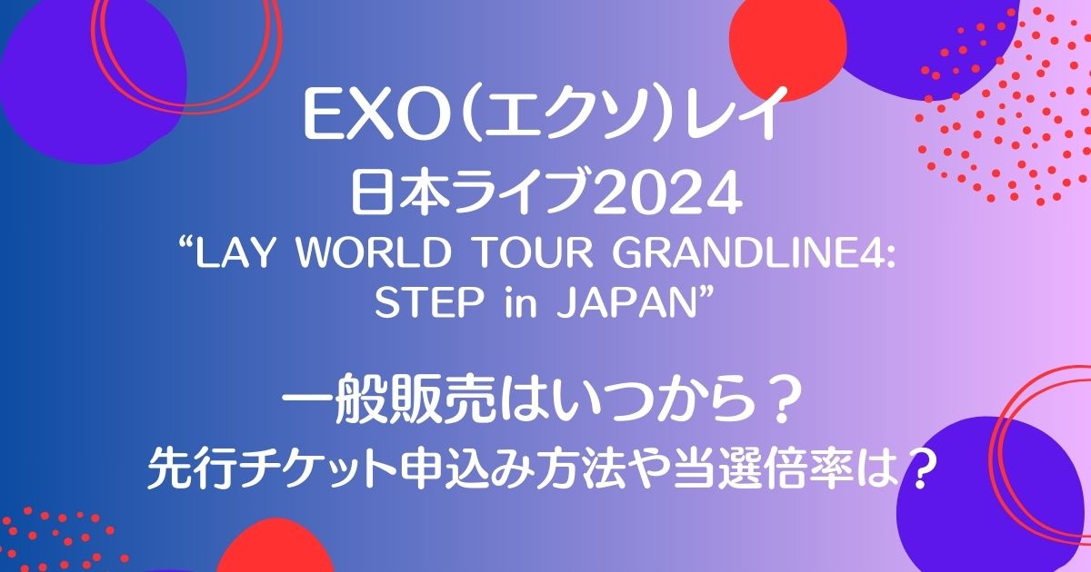 EXO（エクソ）レイ日本ライブ2024一般販売はいつから？先行チケット申込み方法や当選倍率についても！