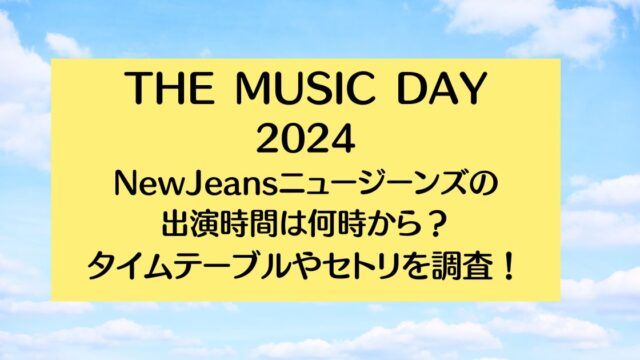 THE MUSIC DAY2024【ニュージーンズ】の出演時間は何時から？タイムテーブルやセトリを調査！