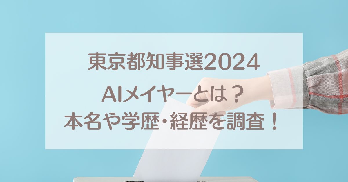 【東京都知事選2024】AIメイヤーの正体は誰？本名や経歴を調査！