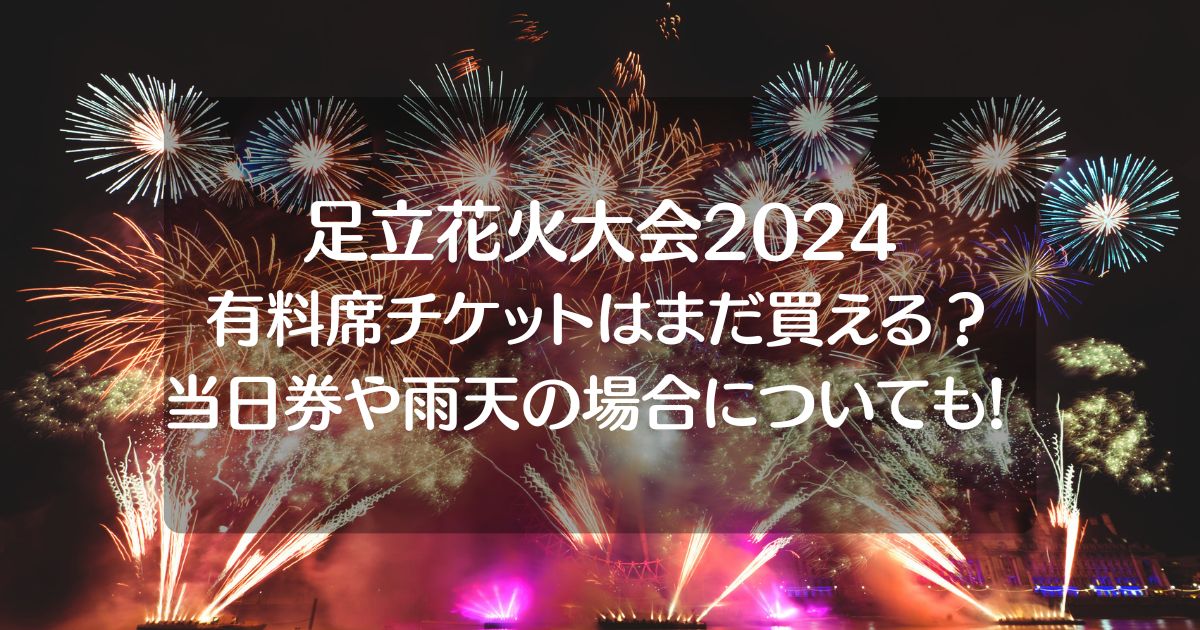 足立花火大会2024有料席チケット当日券はある？雨天の場合についても!