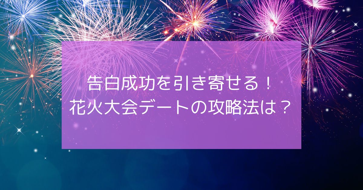 告白成功を引き寄せる！花火大会デートの攻略法をご紹介