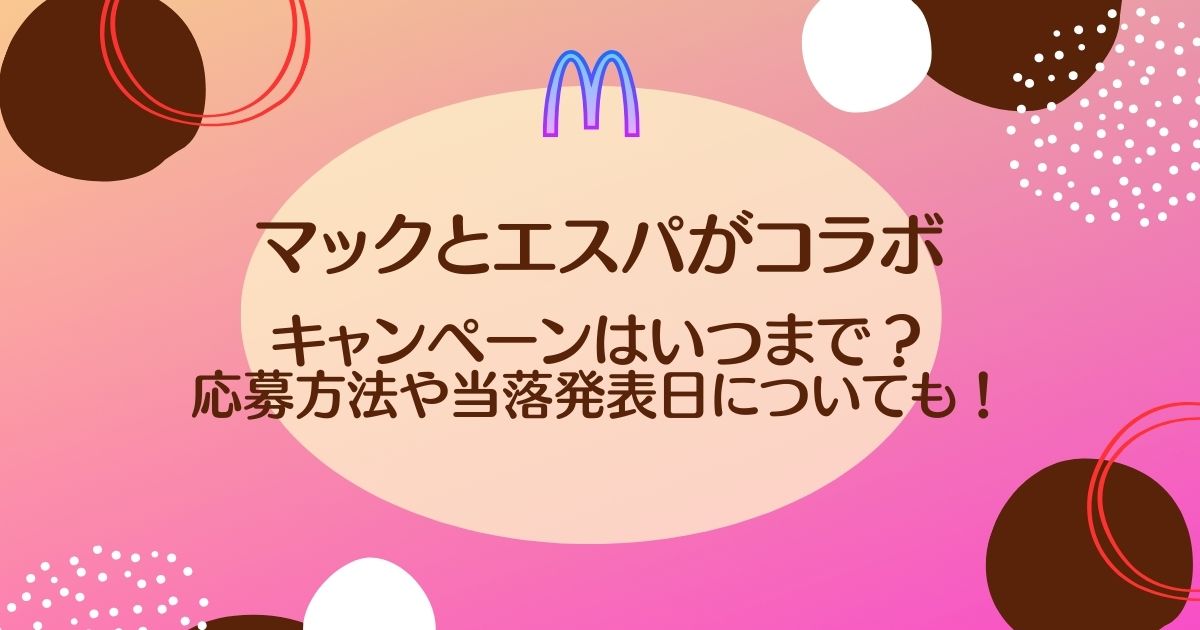 マックとエスパのコラボキャンペーンはいつまで？応募方法や当落発表日についても！