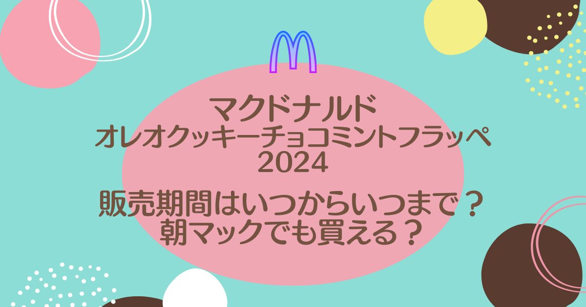 マックオレオクッキーチョコミントフラッペ2024はいつまで？販売時間やカロリー糖質も！