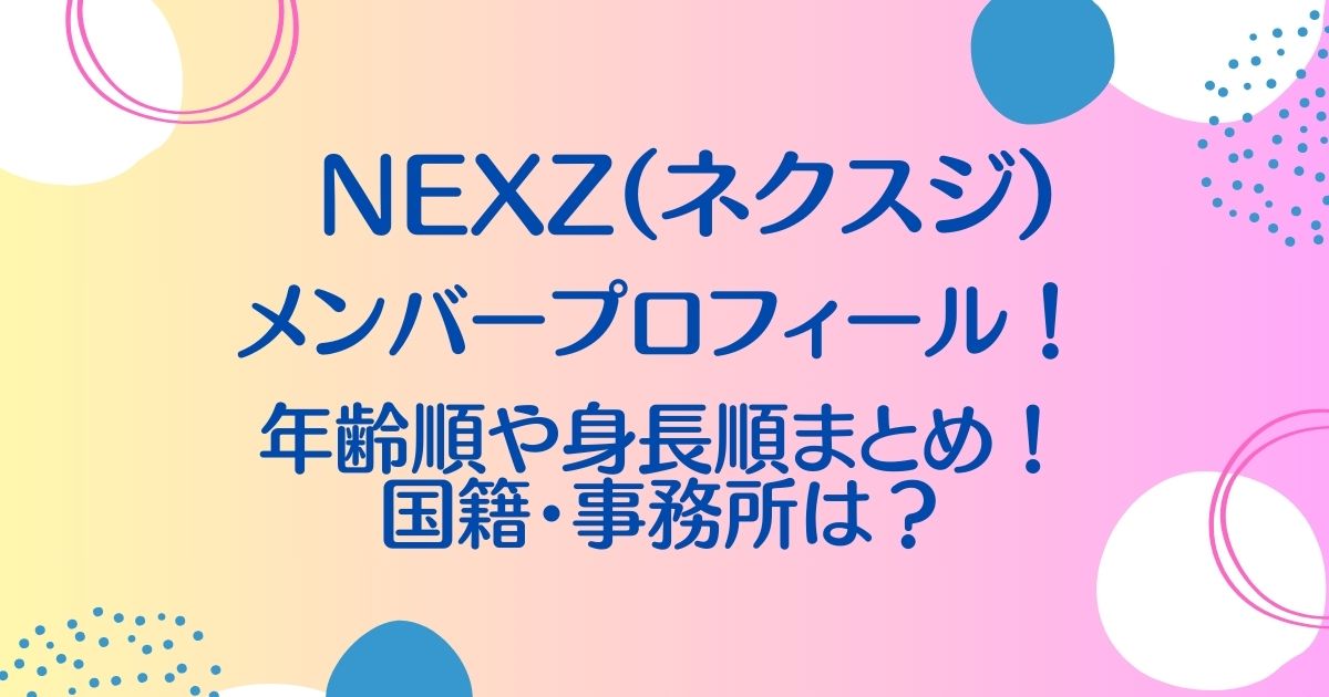 NEXZ(ネクスジ)メンバー年齢順プロフィール！身長順や国籍は？