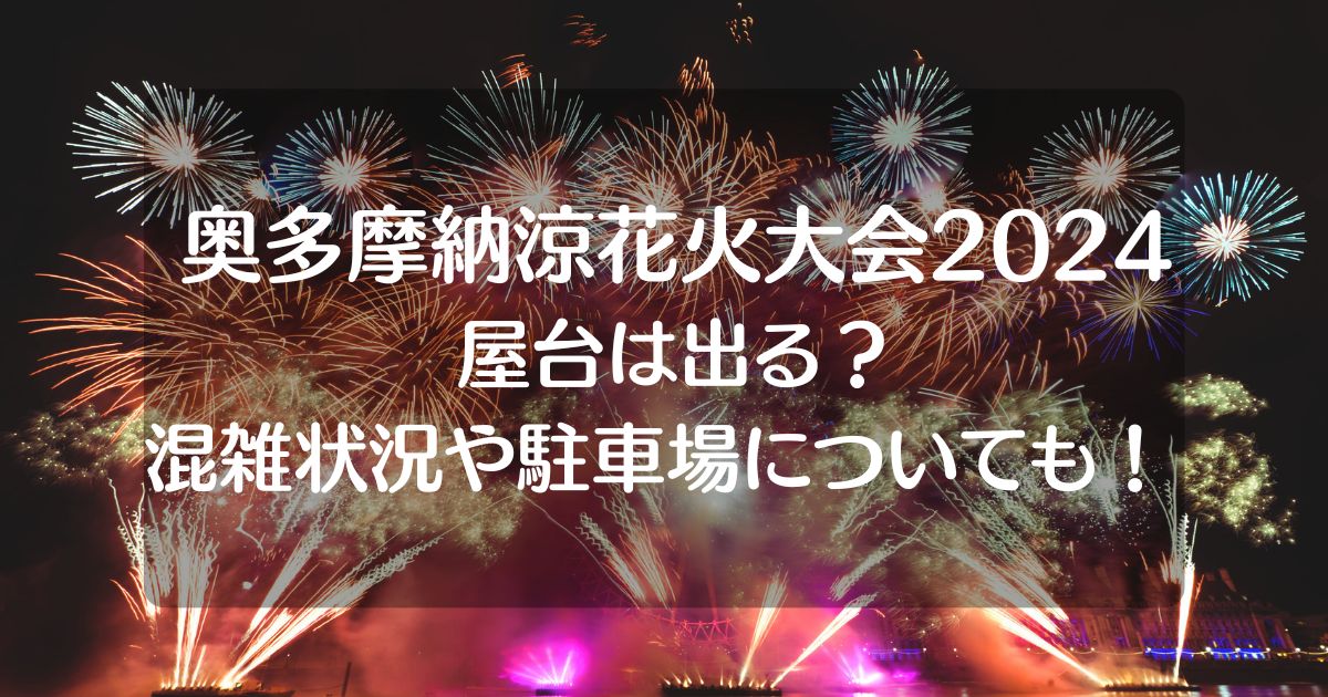 奥多摩納涼花火大会2024屋台はある？混雑状況や駐車場についても！