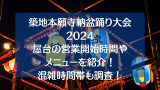 築地本願寺盆踊り2024屋台の営業時間は何時から？混雑状況や口コミを調査！