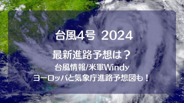 台風4号2024たまご米軍windy【最新情報】！ﾖｰﾛｯﾊﾟや気象庁の進路予想図も！