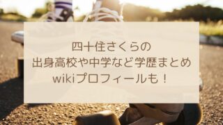 四十住さくらの出身高校や中学はどこ？wikiプロフィールまとめ！