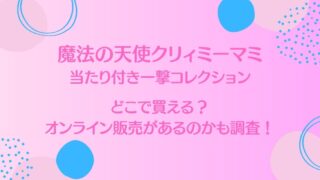 クリィミーマミの当たり付き一撃コレクションはどこで買える？オンライン販売があるのかも調査！