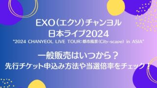 EXO（エクソ）チャンヨル日本ライブ2024一般販売はいつから？先行チケット申込み方法や当選倍率についても！