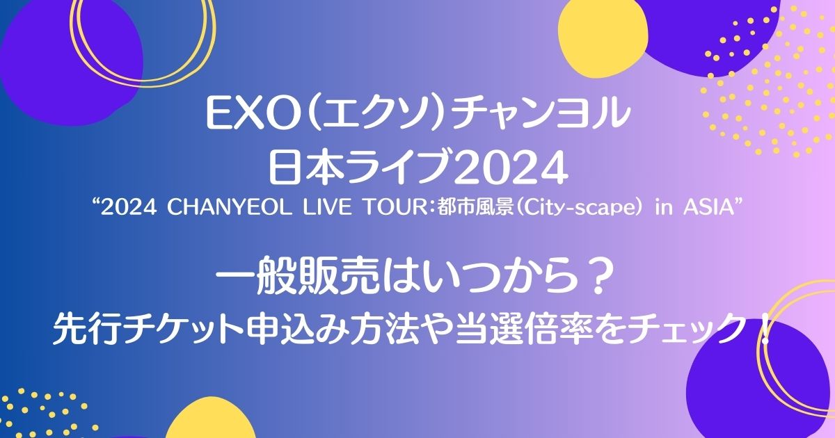 EXO（エクソ）チャンヨル日本ライブ2024一般販売はいつから？先行チケット申込み方法や当選倍率についても！