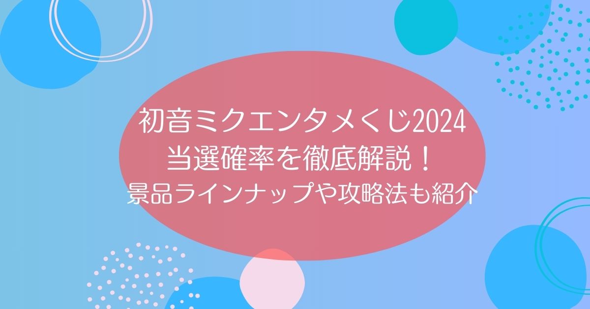 初音ミクエンタメくじ2024の当選確率を徹底解説！景品ラインナップや攻略法も紹介