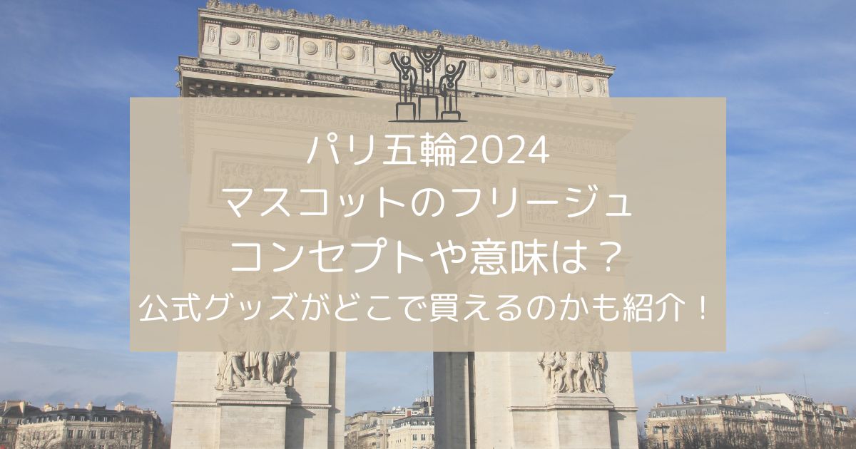 パリ五輪2024マスコットのフリージュの意味は？公式グッズがどこで買えるのかも紹介！