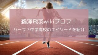 鵜澤飛羽wikiプロフ！ハーフの噂や中学高校のエピソードも紹介！