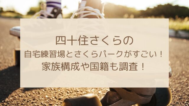 四十住さくらの自宅練習場とさくらパークがすごい！家族構成や国籍も調査！