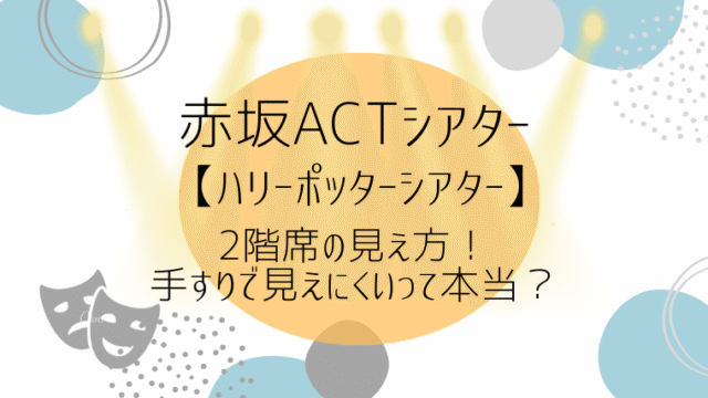 赤坂ACTシアター2階席の見え方！手すりで見えにくいって本当？